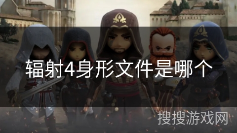 辐射4身形文件是哪个 辐射4身形文件是哪个