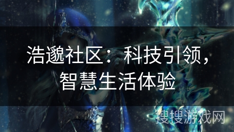 浩邈社区：科技引领，智慧生活体验