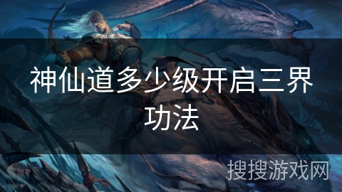 神仙道多少级开启三界功法