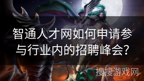 智通人才网如何申请参与行业内的招聘峰会？