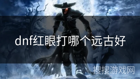dnf红眼打哪个远古好