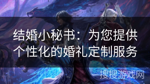 结婚小秘书：为您提供个性化的婚礼定制服务