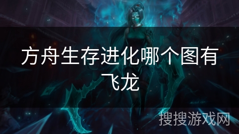方舟生存进化哪个图有飞龙