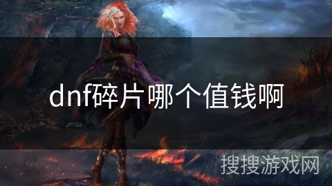 dnf碎片哪个值钱啊 dnf碎片哪个值钱啊