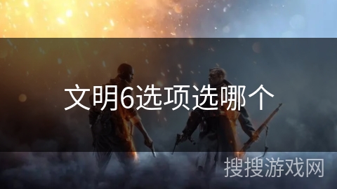 文明6选项选哪个 文明6选项选哪个