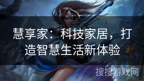 慧享家:科技家居,打造智慧生活新体验 慧享家:科技家居,打造智慧生活新体验