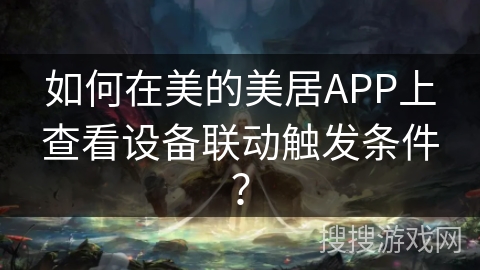 如何在美的美居APP上查看设备联动触发条件？