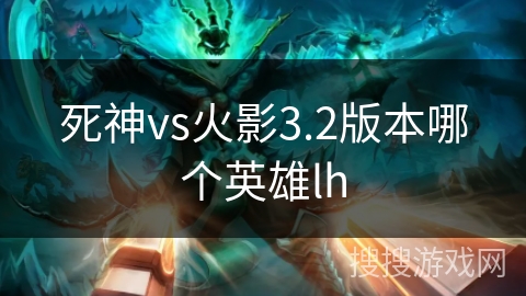 死神vs火影3.2版本哪个英雄lh