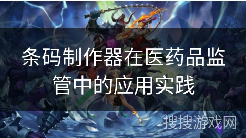 条码制作器在医药品监管中的应用实践