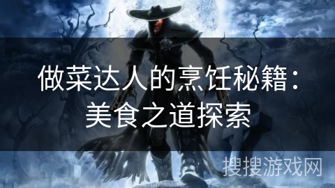 做菜达人的烹饪秘籍：美食之道探索