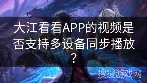 大江看看APP的视频是否支持多设备同步播放？