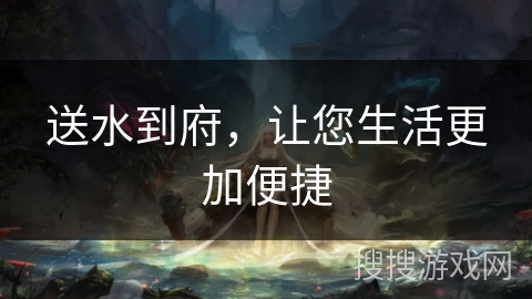 送水到府,让您生活更加便捷 送水到府,让您生活更加便捷