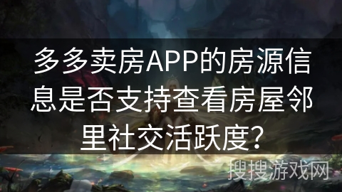 多多卖房APP的房源信息是否支持查看房屋邻里社交活跃度？