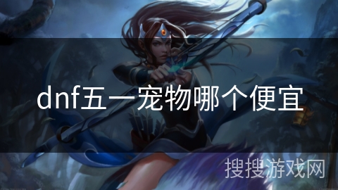 dnf五一宠物哪个便宜 dnf五一宠物哪个便宜