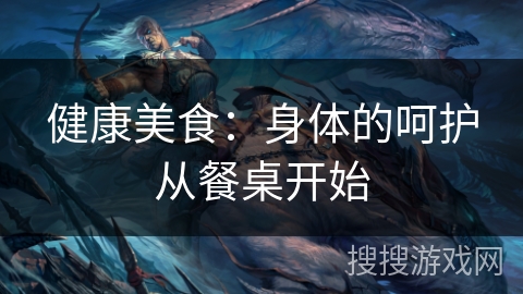 健康美食：身体的呵护从餐桌开始
