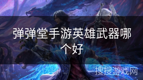 弹弹堂手游英雄武器哪个好
