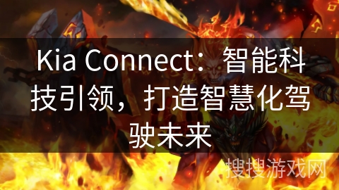 Kia Connect：智能科技引领，打造智慧化驾驶未来
