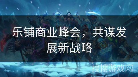 乐铺商业峰会，共谋发展新战略