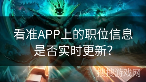 看准APP上的职位信息是否实时更新？