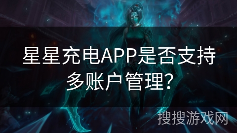 星星充电APP是否支持多账户管理？