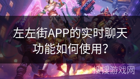 左左街APP的实时聊天功能如何使用？