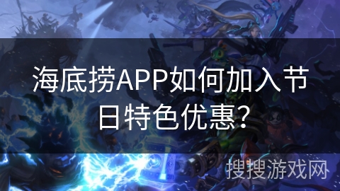 海底捞APP如何加入节日特色优惠？