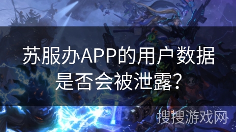 苏服办APP的用户数据是否会被泄露？