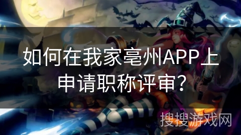 如何在我家亳州APP上申请职称评审？