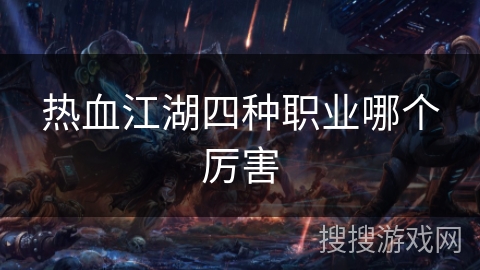 热血江湖四种职业哪个厉害 热血江湖四种职业哪个厉害