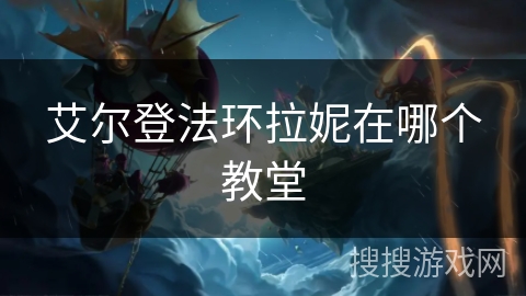 艾尔登法环拉妮在哪个教堂