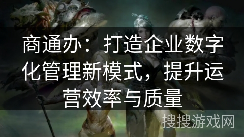 商通办：打造企业数字化管理新模式，提升运营效率与质量