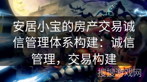 安居小宝的房产交易诚信管理体系构建：诚信管理，交易构建
