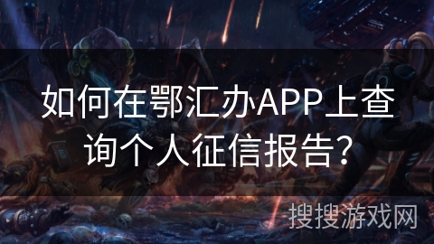 如何在鄂汇办APP上查询个人征信报告? 如何在鄂汇办APP上查询个人征信报告?
