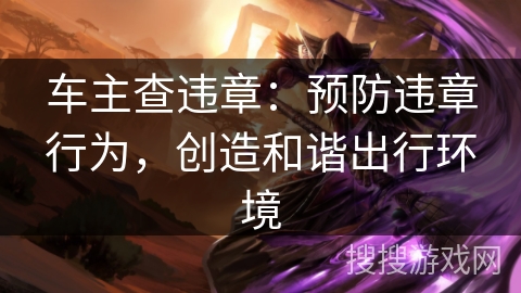 车主查违章：预防违章行为，创造和谐出行环境