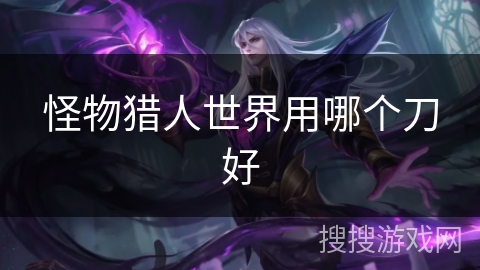 怪物猎人世界用哪个刀好