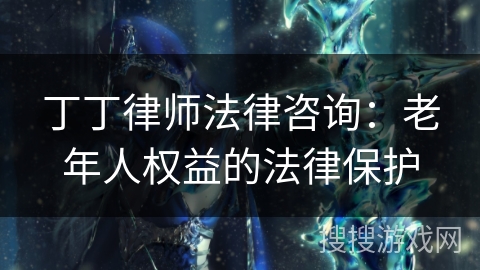 丁丁律师法律咨询：老年人权益的法律保护