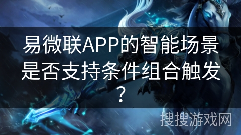 易微联APP的智能场景是否支持条件组合触发？