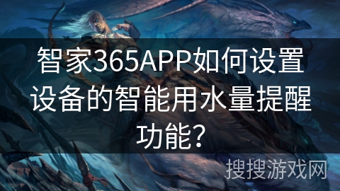 智家365APP如何设置设备的智能用水量提醒功能? 智家365APP如何设置设备的智能用水量提醒功能?