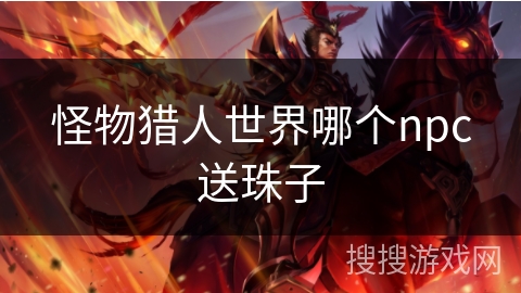 怪物猎人世界哪个npc送珠子 怪物猎人世界哪个npc送珠子