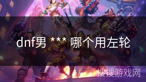 dnf男 *** 哪个用左轮