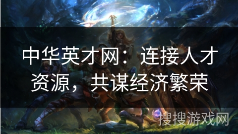 中华英才网：连接人才资源，共谋经济繁荣