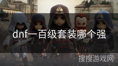dnf一百级套装哪个强 dnf一百级套装哪个强