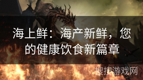 海上鲜:海产新鲜,您的健康饮食新篇章 海上鲜:海产新鲜,您的健康饮食新篇章