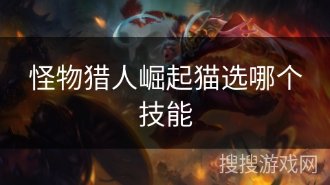 怪物猎人崛起猫选哪个技能