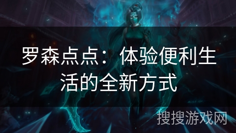 罗森点点:体验便利生活的全新方式 罗森点点:体验便利生活的全新方式