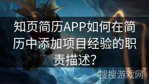 知页简历APP如何在简历中添加项目经验的职责描述？