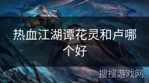 热血江湖谭花灵和卢哪个好