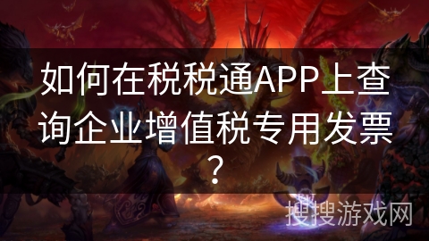 如何在税税通APP上查询企业增值税专用发票? 如何在税税通APP上查询企业增值税专用发票?