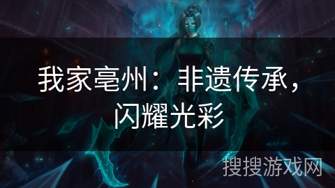 我家亳州:非遗传承,闪耀光彩 我家亳州:非遗传承,闪耀光彩