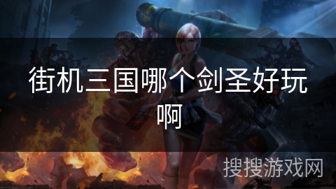 街机三国哪个剑圣好玩啊 街机三国哪个剑圣好玩啊